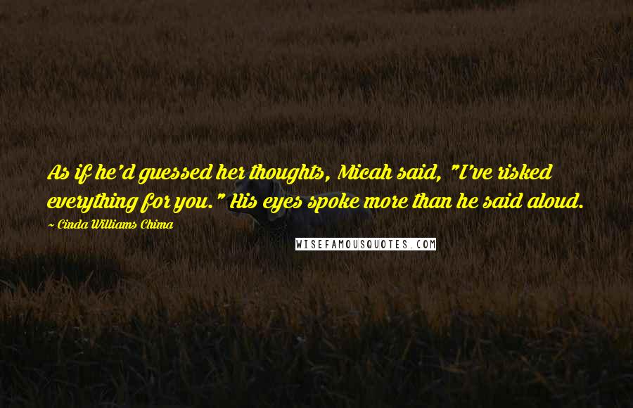 Cinda Williams Chima Quotes: As if he'd guessed her thoughts, Micah said, "I've risked everything for you." His eyes spoke more than he said aloud.