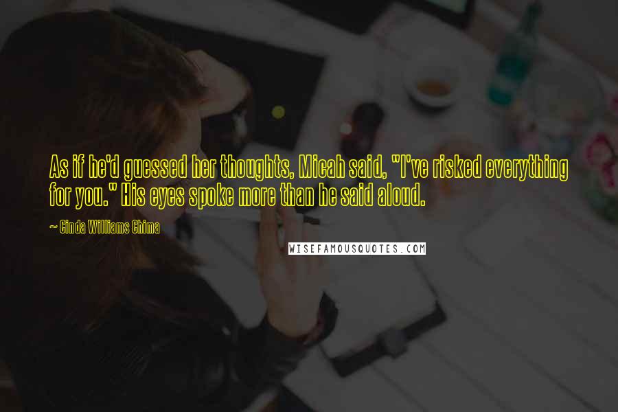 Cinda Williams Chima Quotes: As if he'd guessed her thoughts, Micah said, "I've risked everything for you." His eyes spoke more than he said aloud.