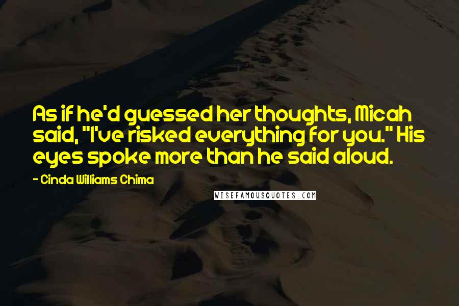 Cinda Williams Chima Quotes: As if he'd guessed her thoughts, Micah said, "I've risked everything for you." His eyes spoke more than he said aloud.