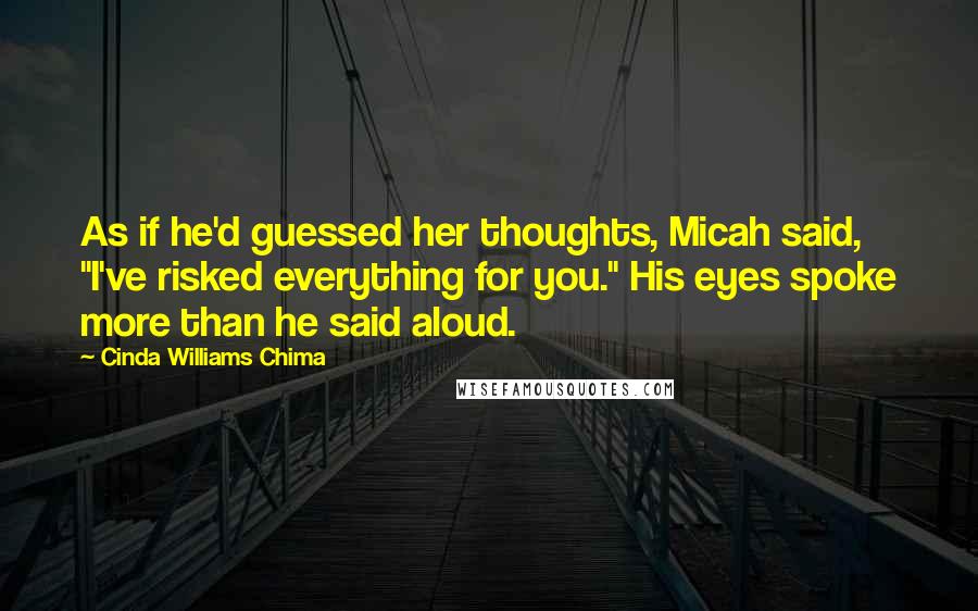 Cinda Williams Chima Quotes: As if he'd guessed her thoughts, Micah said, "I've risked everything for you." His eyes spoke more than he said aloud.