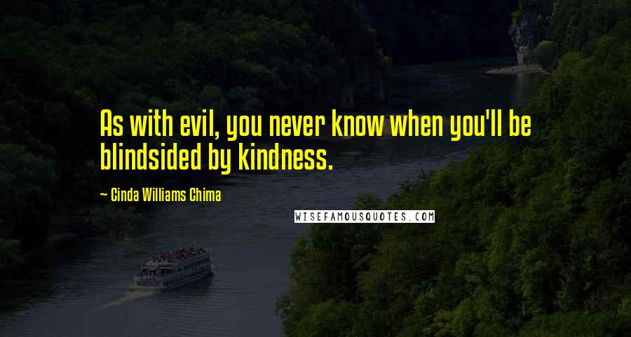 Cinda Williams Chima Quotes: As with evil, you never know when you'll be blindsided by kindness.