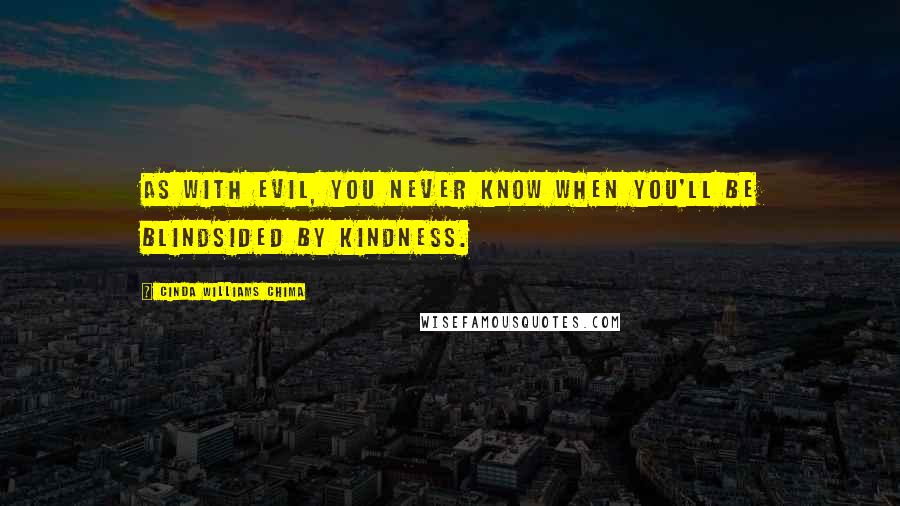Cinda Williams Chima Quotes: As with evil, you never know when you'll be blindsided by kindness.