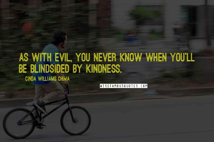 Cinda Williams Chima Quotes: As with evil, you never know when you'll be blindsided by kindness.