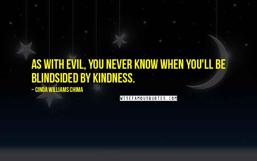 Cinda Williams Chima Quotes: As with evil, you never know when you'll be blindsided by kindness.