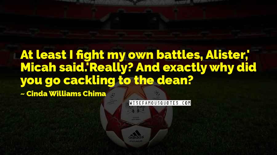 Cinda Williams Chima Quotes: At least I fight my own battles, Alister,' Micah said.'Really? And exactly why did you go cackling to the dean?