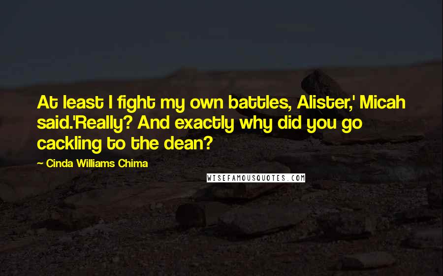 Cinda Williams Chima Quotes: At least I fight my own battles, Alister,' Micah said.'Really? And exactly why did you go cackling to the dean?