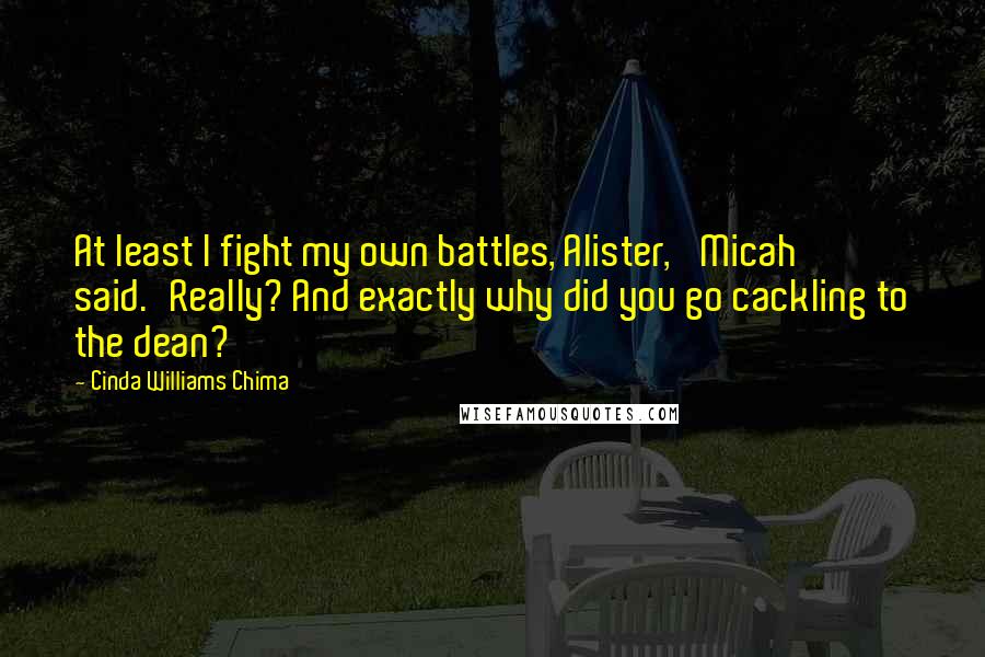 Cinda Williams Chima Quotes: At least I fight my own battles, Alister,' Micah said.'Really? And exactly why did you go cackling to the dean?