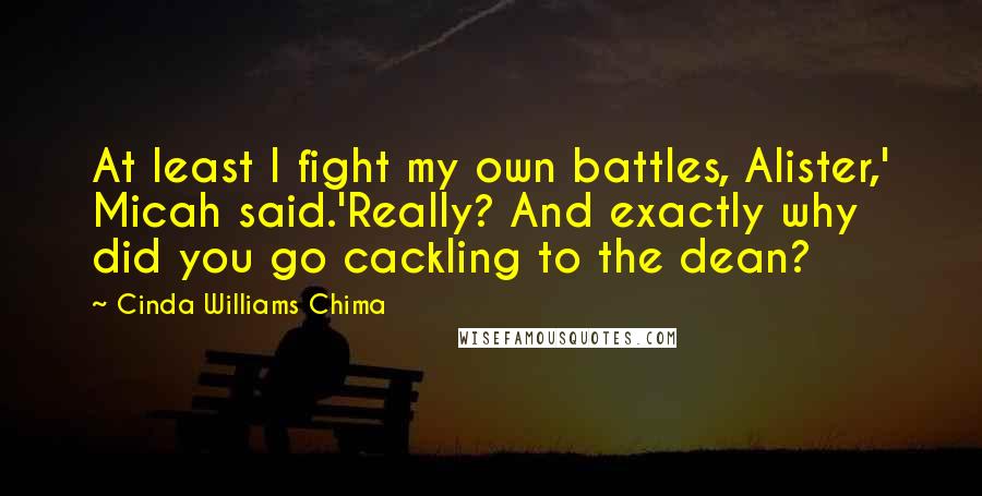 Cinda Williams Chima Quotes: At least I fight my own battles, Alister,' Micah said.'Really? And exactly why did you go cackling to the dean?