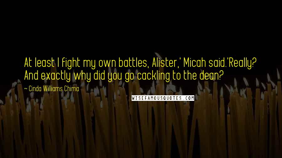 Cinda Williams Chima Quotes: At least I fight my own battles, Alister,' Micah said.'Really? And exactly why did you go cackling to the dean?