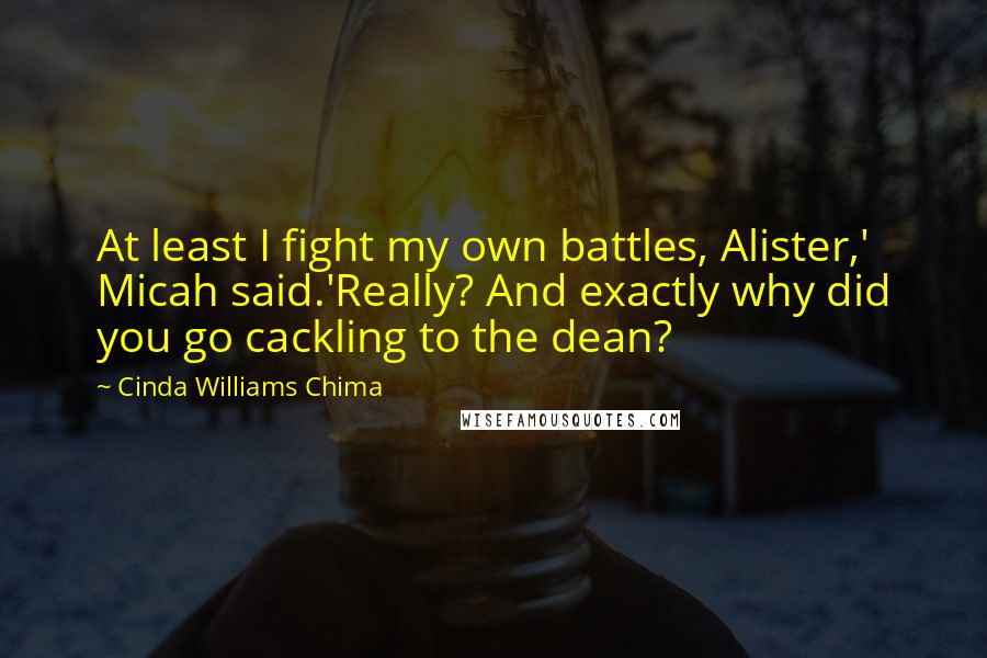 Cinda Williams Chima Quotes: At least I fight my own battles, Alister,' Micah said.'Really? And exactly why did you go cackling to the dean?