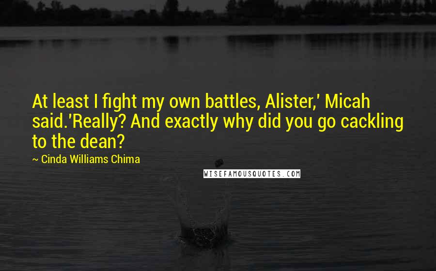 Cinda Williams Chima Quotes: At least I fight my own battles, Alister,' Micah said.'Really? And exactly why did you go cackling to the dean?