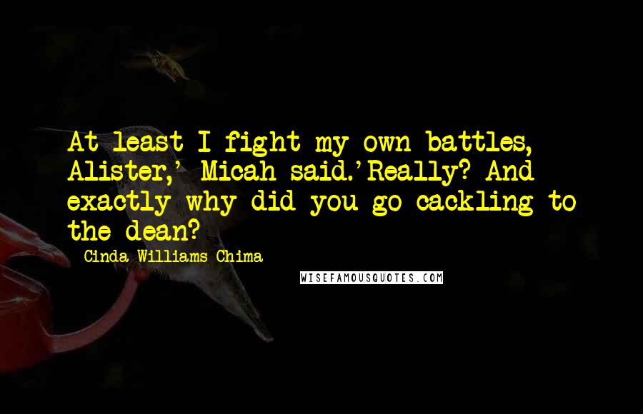 Cinda Williams Chima Quotes: At least I fight my own battles, Alister,' Micah said.'Really? And exactly why did you go cackling to the dean?