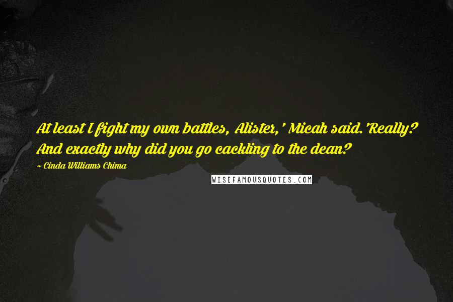 Cinda Williams Chima Quotes: At least I fight my own battles, Alister,' Micah said.'Really? And exactly why did you go cackling to the dean?