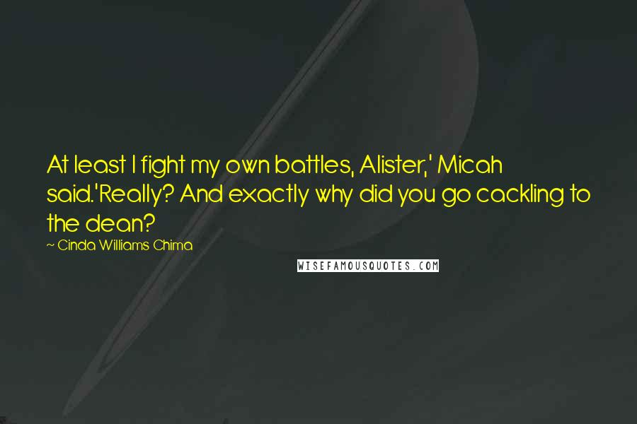 Cinda Williams Chima Quotes: At least I fight my own battles, Alister,' Micah said.'Really? And exactly why did you go cackling to the dean?