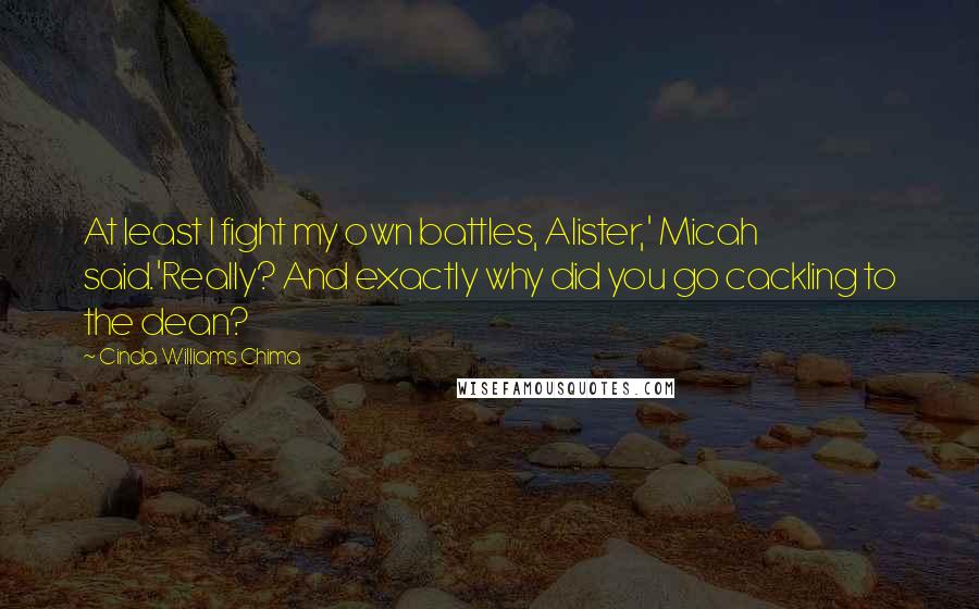 Cinda Williams Chima Quotes: At least I fight my own battles, Alister,' Micah said.'Really? And exactly why did you go cackling to the dean?