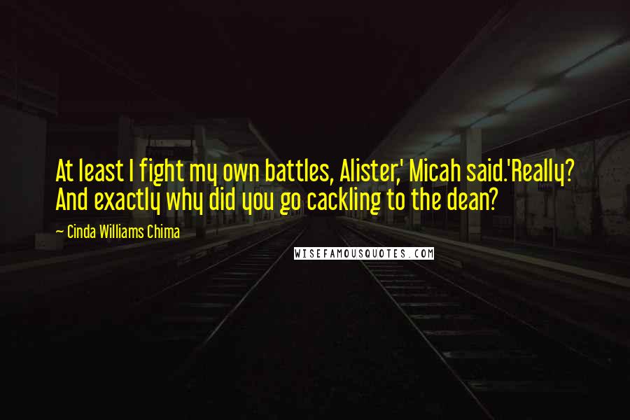 Cinda Williams Chima Quotes: At least I fight my own battles, Alister,' Micah said.'Really? And exactly why did you go cackling to the dean?