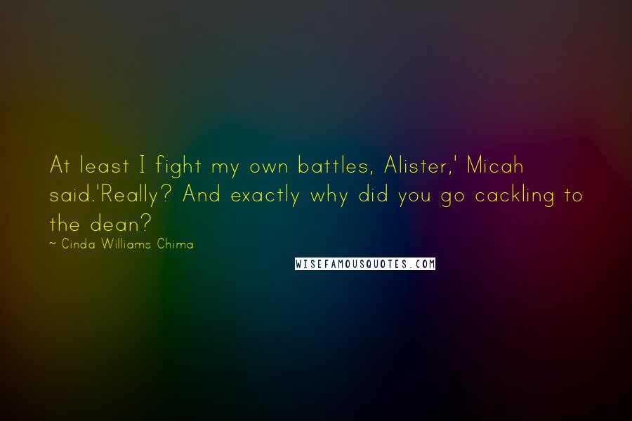 Cinda Williams Chima Quotes: At least I fight my own battles, Alister,' Micah said.'Really? And exactly why did you go cackling to the dean?