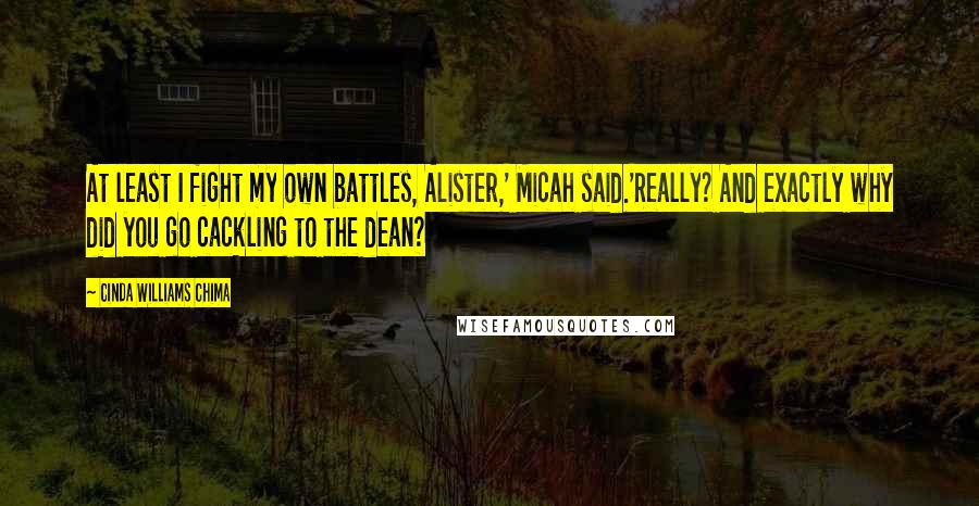 Cinda Williams Chima Quotes: At least I fight my own battles, Alister,' Micah said.'Really? And exactly why did you go cackling to the dean?