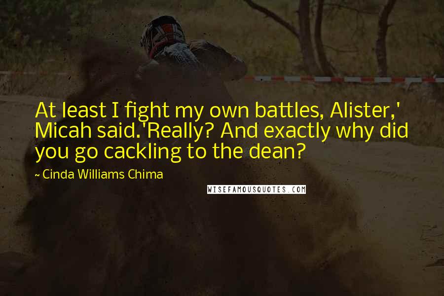 Cinda Williams Chima Quotes: At least I fight my own battles, Alister,' Micah said.'Really? And exactly why did you go cackling to the dean?