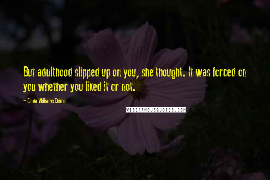Cinda Williams Chima Quotes: But adulthood slipped up on you, she thought. It was forced on you whether you liked it or not.