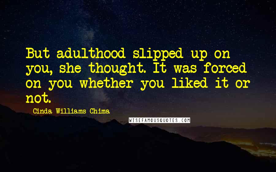Cinda Williams Chima Quotes: But adulthood slipped up on you, she thought. It was forced on you whether you liked it or not.