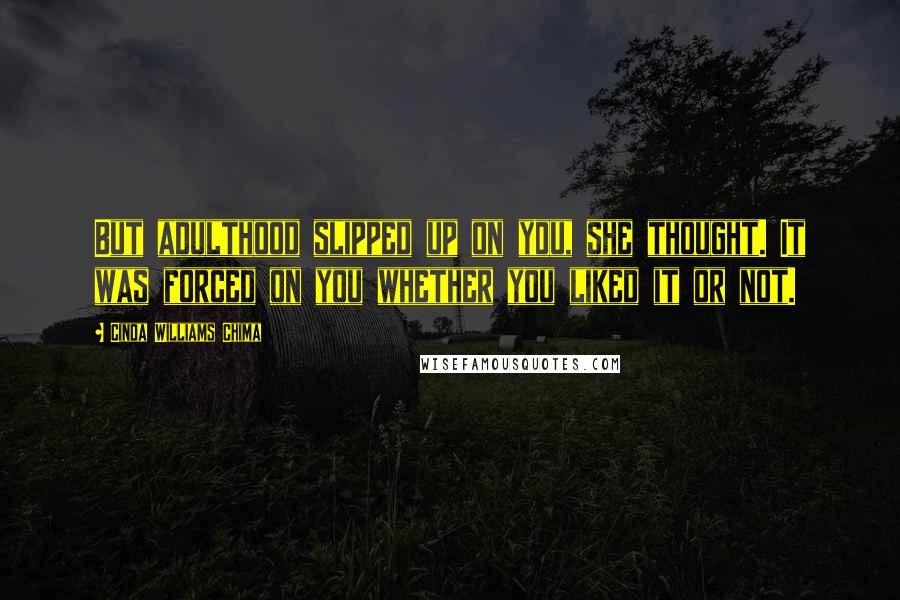 Cinda Williams Chima Quotes: But adulthood slipped up on you, she thought. It was forced on you whether you liked it or not.