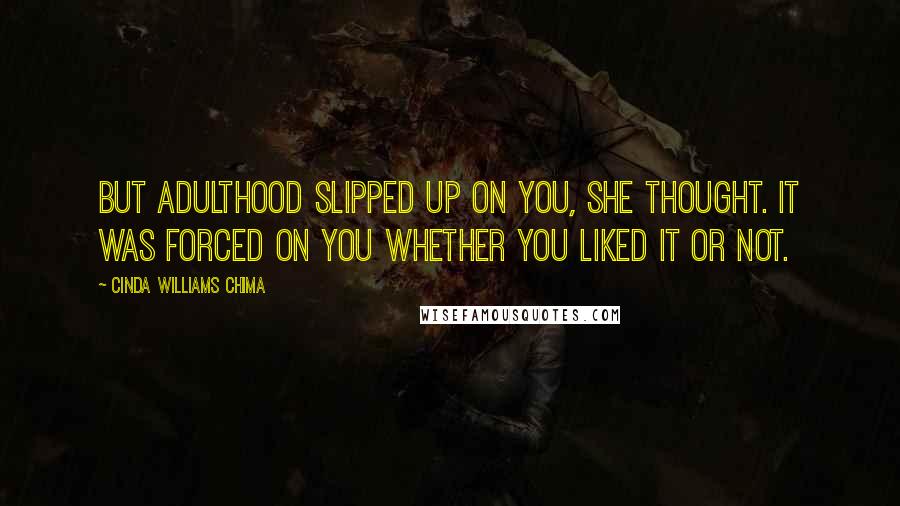 Cinda Williams Chima Quotes: But adulthood slipped up on you, she thought. It was forced on you whether you liked it or not.