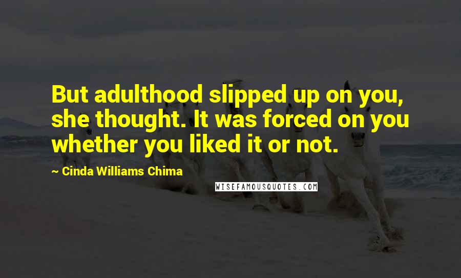Cinda Williams Chima Quotes: But adulthood slipped up on you, she thought. It was forced on you whether you liked it or not.