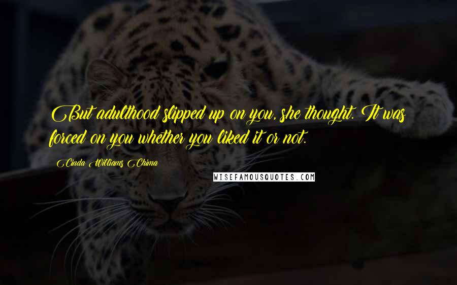 Cinda Williams Chima Quotes: But adulthood slipped up on you, she thought. It was forced on you whether you liked it or not.
