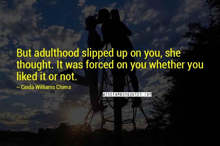 Cinda Williams Chima Quotes: But adulthood slipped up on you, she thought. It was forced on you whether you liked it or not.