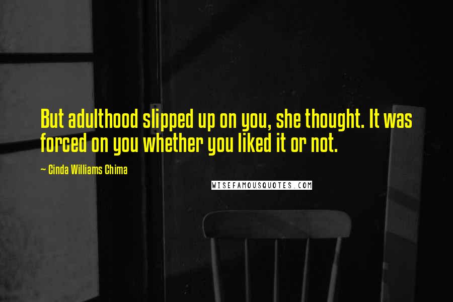 Cinda Williams Chima Quotes: But adulthood slipped up on you, she thought. It was forced on you whether you liked it or not.