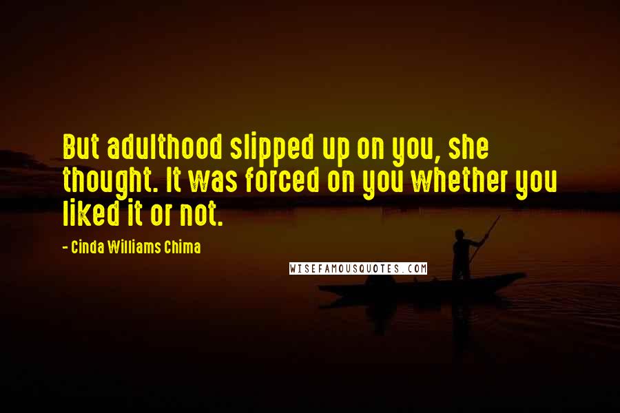 Cinda Williams Chima Quotes: But adulthood slipped up on you, she thought. It was forced on you whether you liked it or not.