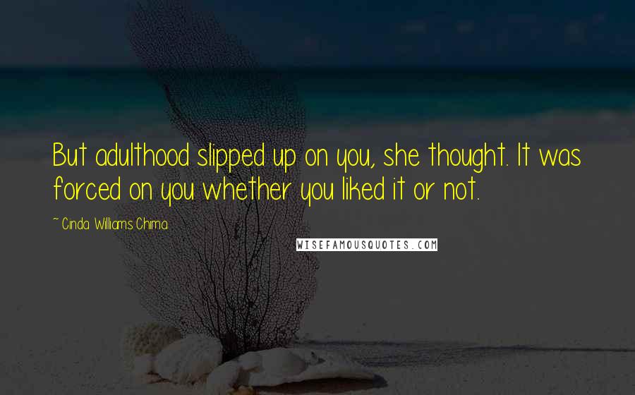 Cinda Williams Chima Quotes: But adulthood slipped up on you, she thought. It was forced on you whether you liked it or not.