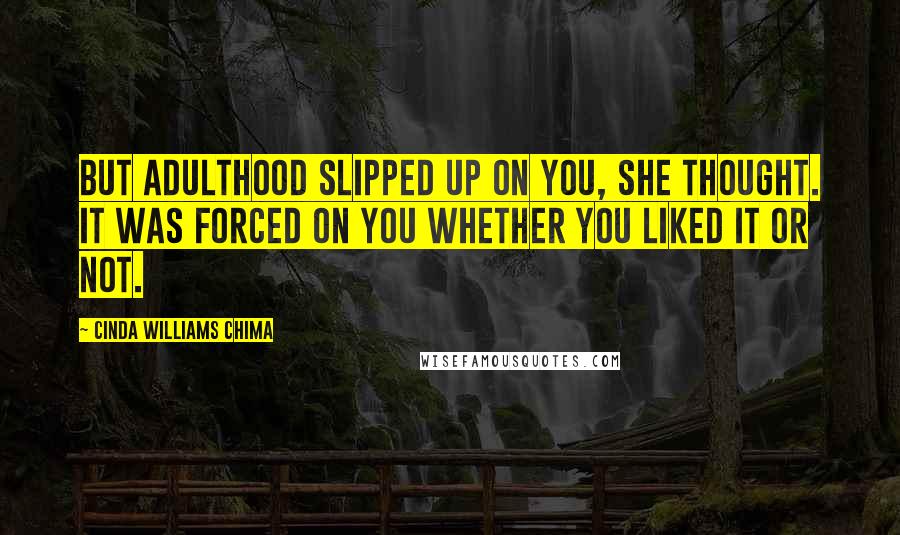 Cinda Williams Chima Quotes: But adulthood slipped up on you, she thought. It was forced on you whether you liked it or not.