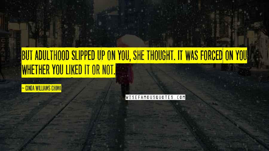 Cinda Williams Chima Quotes: But adulthood slipped up on you, she thought. It was forced on you whether you liked it or not.