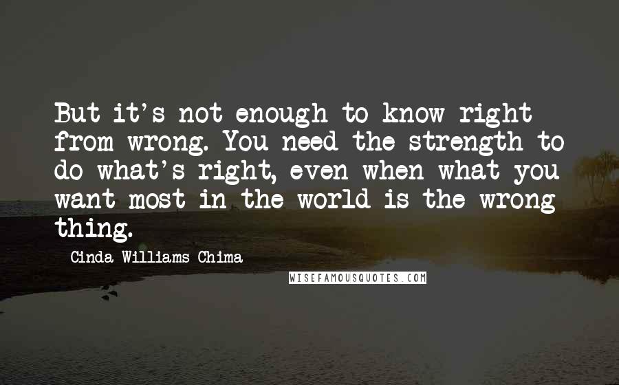 Cinda Williams Chima Quotes: But it's not enough to know right from wrong. You need the strength to do what's right, even when what you want most in the world is the wrong thing.