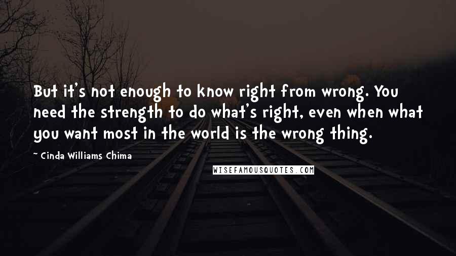 Cinda Williams Chima Quotes: But it's not enough to know right from wrong. You need the strength to do what's right, even when what you want most in the world is the wrong thing.