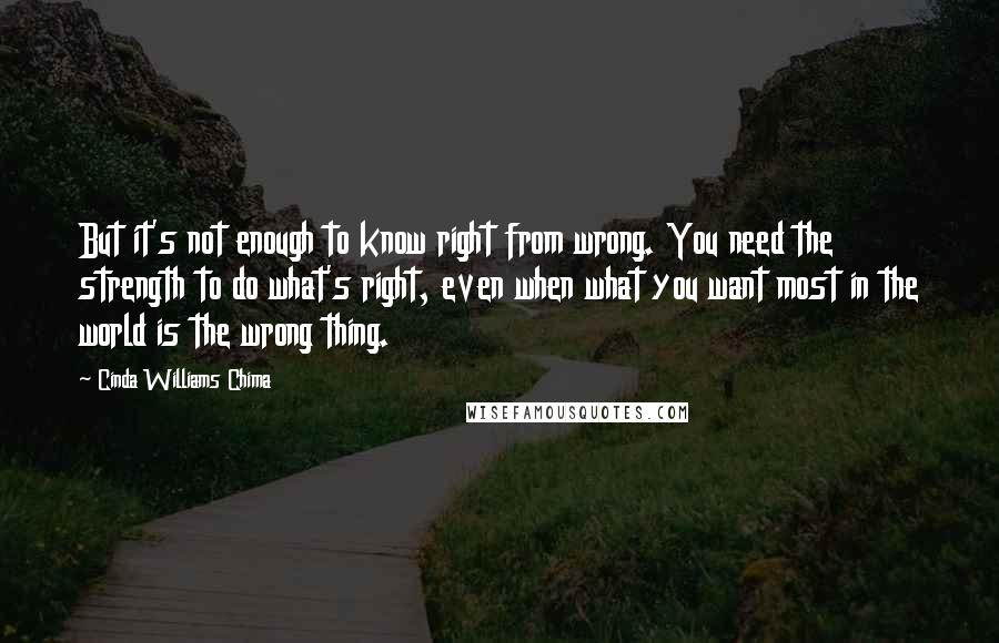 Cinda Williams Chima Quotes: But it's not enough to know right from wrong. You need the strength to do what's right, even when what you want most in the world is the wrong thing.