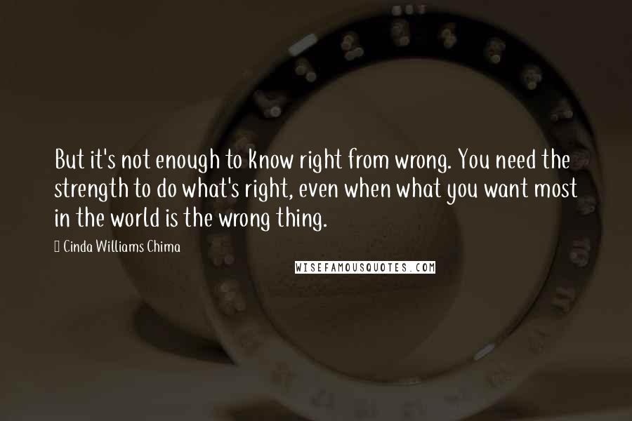 Cinda Williams Chima Quotes: But it's not enough to know right from wrong. You need the strength to do what's right, even when what you want most in the world is the wrong thing.