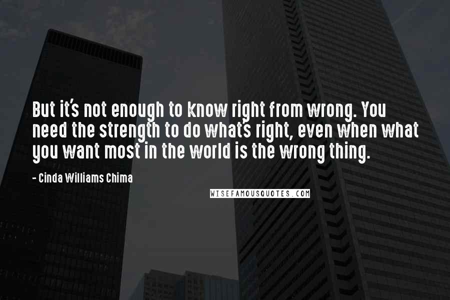 Cinda Williams Chima Quotes: But it's not enough to know right from wrong. You need the strength to do what's right, even when what you want most in the world is the wrong thing.