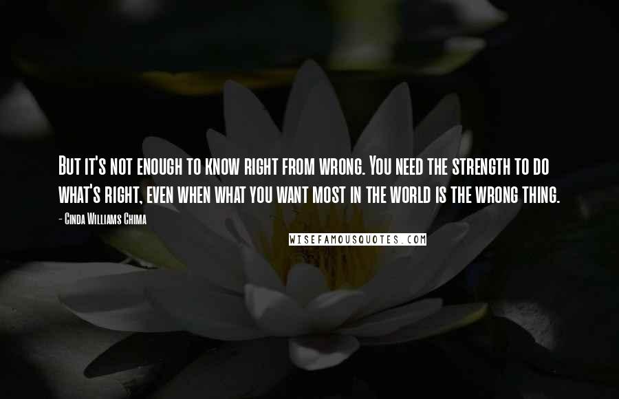 Cinda Williams Chima Quotes: But it's not enough to know right from wrong. You need the strength to do what's right, even when what you want most in the world is the wrong thing.