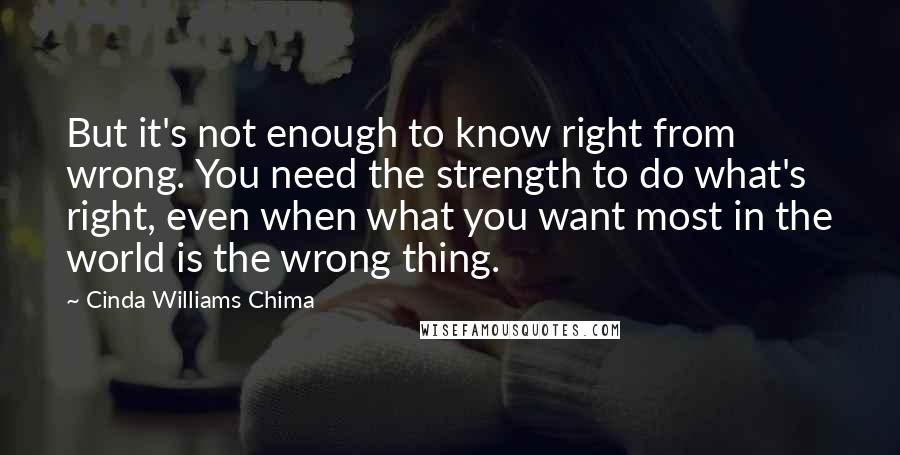 Cinda Williams Chima Quotes: But it's not enough to know right from wrong. You need the strength to do what's right, even when what you want most in the world is the wrong thing.