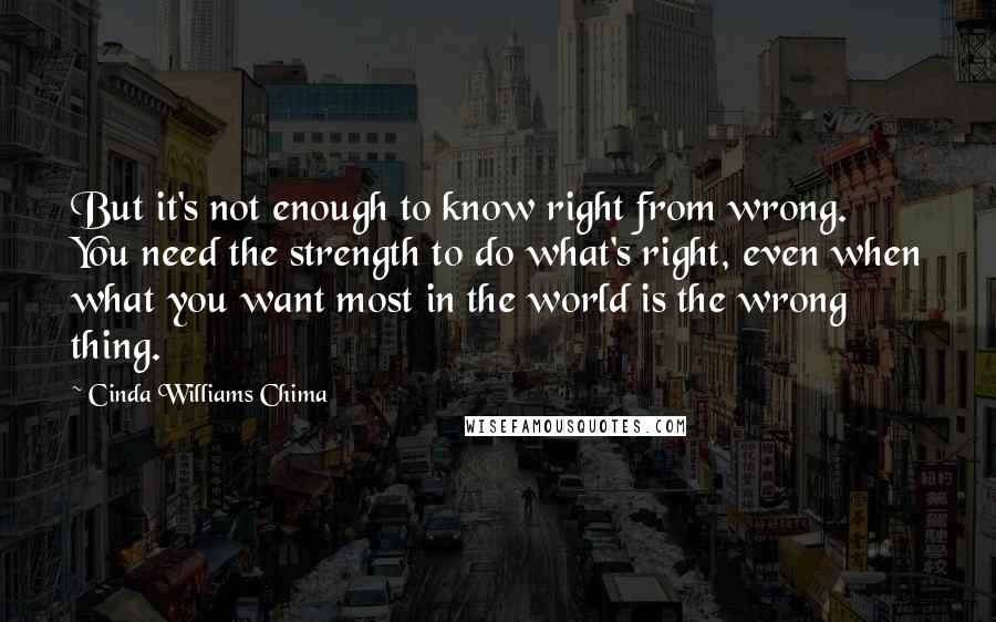 Cinda Williams Chima Quotes: But it's not enough to know right from wrong. You need the strength to do what's right, even when what you want most in the world is the wrong thing.