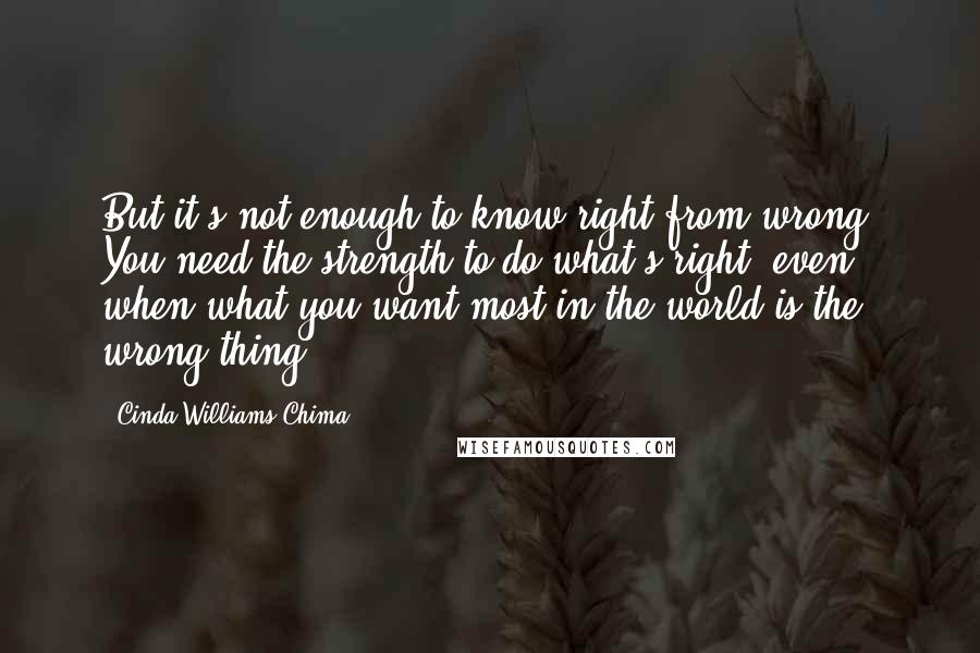 Cinda Williams Chima Quotes: But it's not enough to know right from wrong. You need the strength to do what's right, even when what you want most in the world is the wrong thing.