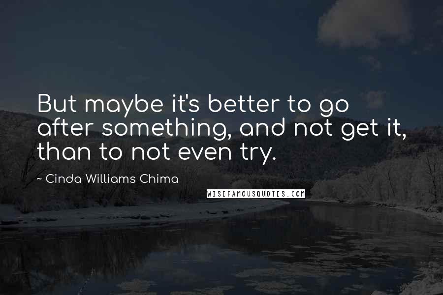 Cinda Williams Chima Quotes: But maybe it's better to go after something, and not get it, than to not even try.