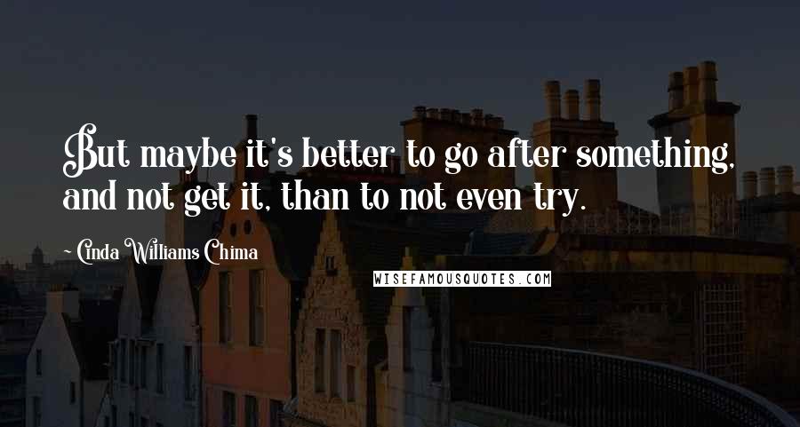 Cinda Williams Chima Quotes: But maybe it's better to go after something, and not get it, than to not even try.