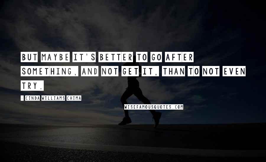 Cinda Williams Chima Quotes: But maybe it's better to go after something, and not get it, than to not even try.