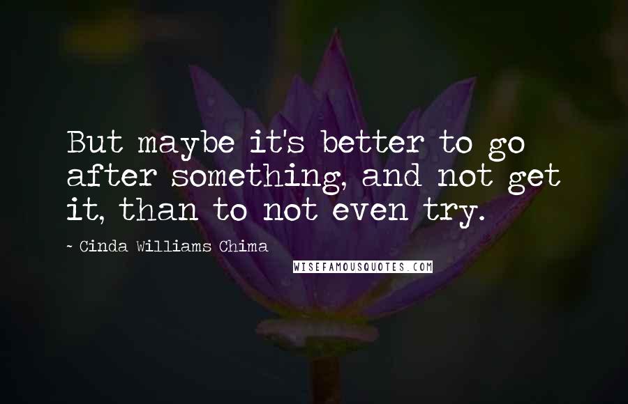 Cinda Williams Chima Quotes: But maybe it's better to go after something, and not get it, than to not even try.