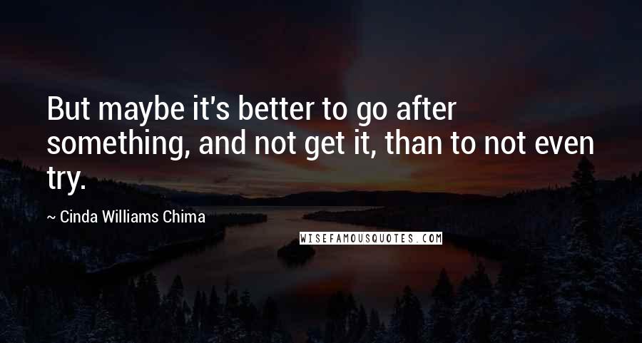 Cinda Williams Chima Quotes: But maybe it's better to go after something, and not get it, than to not even try.