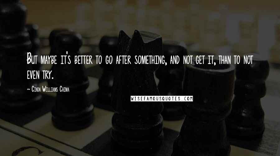 Cinda Williams Chima Quotes: But maybe it's better to go after something, and not get it, than to not even try.